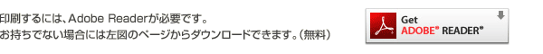 印刷するには、Adobe Readerが必要です。お持ちでない場合には左図のページからダウンロードできます。（無料）